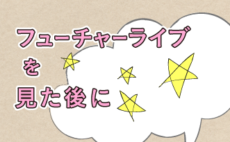 フューチャーライブを見た後に